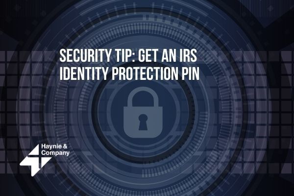 Security tip: Get an IRS Identity Protection PIN with Haynie logo and lock icon in background.